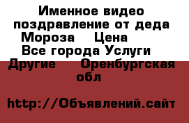 Именное видео-поздравление от деда Мороза  › Цена ­ 70 - Все города Услуги » Другие   . Оренбургская обл.